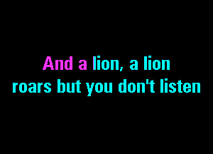 And a lion, 3 lion

roars but you don't listen