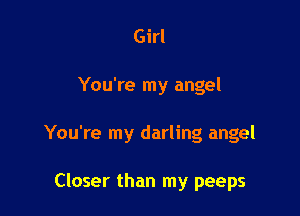 Girl

You're my angel

You're my darling angel

Closer than my peeps