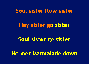 Soul sister flow sister

Hey sister go sister

Soul sister go sister

He met Marmalade down