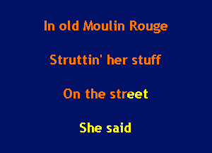 ln old Moulin Rouge

Struttin' her stuff

On the street

She said
