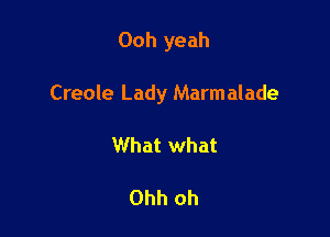 Ooh yeah

Creole Lady Marmalade

What what

Ohh oh