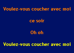 Voulez-vous coucher avec moi

ce soir

Oh oh

Voulez-vous coucher avec moi