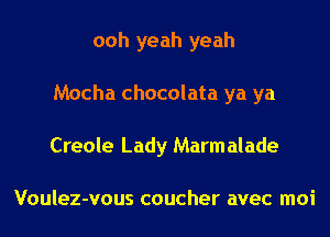ooh yeah yeah
Mocha chocolata ya ya
Creole Lady Marm alade

Voulez-vous coucher avec moi