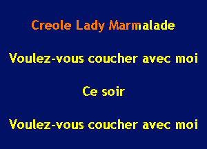 Creole Lady Marm alade
Voulez-vous coucher avec moi
Ce soir

Voulez-vous coucher avec moi