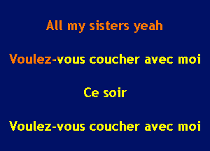 All my sisters yeah
Voulez-vous coucher avec moi
Ce soir

Voulez-vous coucher avec moi