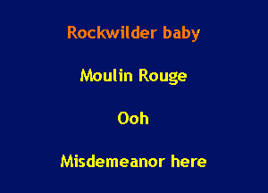 Rockwilder baby

Moulin Rouge
Ooh

Misdemeanor here
