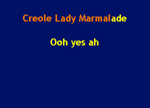 Creole Lady Marm alade

Ooh yes ah