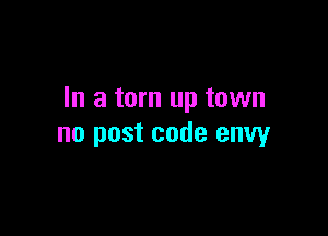 In a torn up town

no post code envy