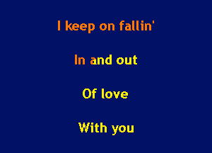 I keep on fallin'

In and out

Of love

With you