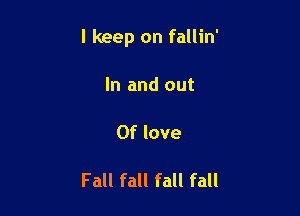 I keep on fallin'

In and out

Of love

Fall fall fall fall