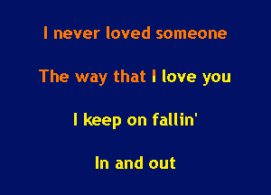 I never loved someone

The way that I love you

I keep on fallin'

In and out