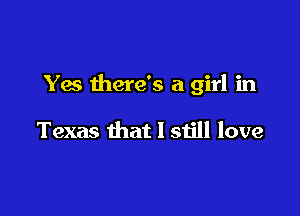 Yes there's a girl in

Texas that I still love