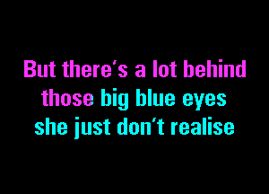 But there's a lot behind

those big blue eyes
she just don't realise