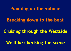 Pumping up the volume
Breaking down to the beat
Cruising through the Westside

We'll be checking the scene