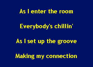 As I enter the room

Everybody's chillin'

As I set up the groove

Making my connection