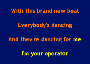 With this brand new beat

Everybody's dancing

And they're dancing for me

I'm your operator