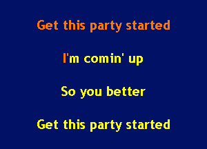 Get this party started
I'm comin' up

So you better

Get this party started