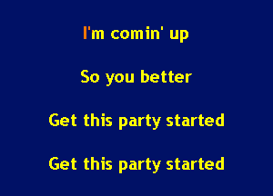 I'm comin' up

So you better

Get this party started

Get this party started