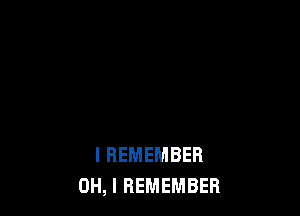 I REMEMBER
OH, I REMEMBER