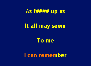 As fiwm? up as

It all may seem

To me

I can remember