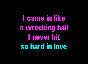 I came in like
a wrecking ball

I never hit
so hard in love