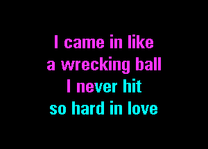 I came in like
a wrecking ball

I never hit
so hard in love