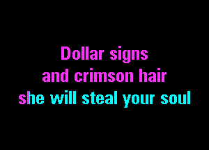 Dollar signs

and crimson hair
she will steal your soul