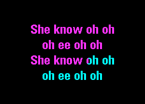 She know oh oh
oh 93 oh oh

She know oh oh
oh ee oh oh