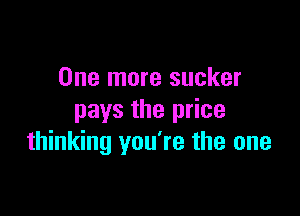 One more sucker

pays the price
thinking you're the one