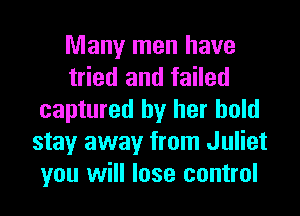 Many men have
tried and failed
captured by her hold
stay away from Juliet
you will lose control