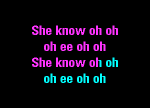 She know oh oh
oh 93 oh oh

She know oh oh
oh ee oh oh