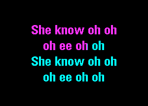 She know oh oh
oh 93 oh oh

She know oh oh
oh ee oh oh