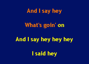 And I say hey

What's goin' on

And I say hey hey hey

I said hey