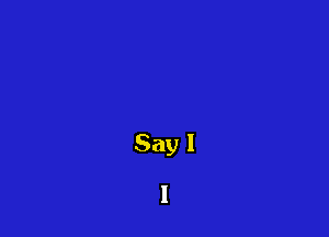 Say I