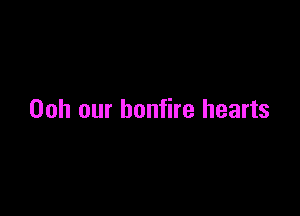 Ooh our bonfire hearts