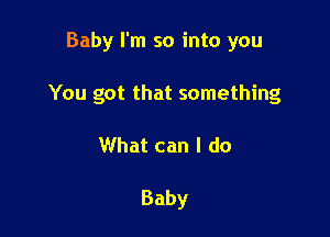 Baby I'm so into you

You got that something

What can I do

Baby