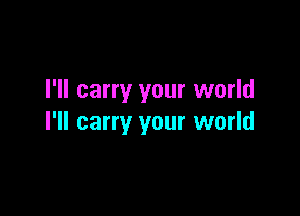 I'll carry your world

I'll carry your world