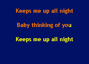 Keeps me up all night

Baby thinking of you

Keeps me up all night