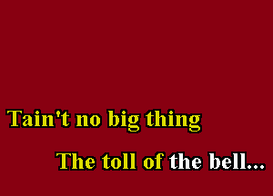 O , O O
Tam t no big thmg

The toll of the bell...