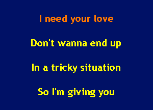 I need your love

Don't wanna end up

In a tricky situation

50 I'm giving you