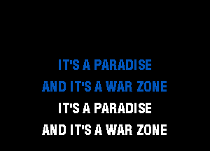 IT'S A PARADISE

AND IT'S A WAR ZONE
IT'S A PARADISE
AND IT'S A WAR ZONE