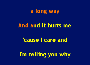 a long way
And and it hurts me

'cause I care and

I'm telling you why