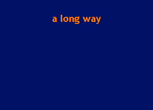 a long way