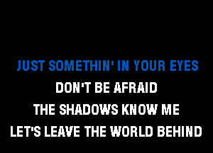 JUST SOMETHIH' IN YOUR EYES
DON'T BE AFRAID
THE SHADOWS KN 0W ME
LET'S LEAVE THE WORLD BEHIND