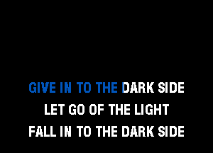 GIVE IN TO THE DARK SIDE
LET GO OF THE LIGHT
FALL IN TO THE DARK SIDE