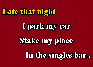 Late that night

I park my car

Stake my place

In the singles ban.