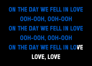ON THE DAY WE FELL IN LOVE
OOH-OOH, OOH-OOH
ON THE DAY WE FELL IN LOVE
OOH-OOH, OOH-OOH
ON THE DAY WE FELL IN LOVE
LOVE, LOVE
