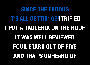 SINCE THE EXODUS
IT'S ALL GETTIH' GEHTRIFIED
I PUT A TAQUERIA ON THE ROOF
IT WAS WELL REVIEWED
FOUR STARS OUT OF FIVE
AND THAT'S UHHERRD 0F