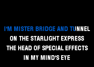 I'M MISTER BRIDGE AND TUHHEL
ON THE STARLIGHT EXPRESS
THE HEAD OF SPECIAL EFFECTS
IN MY MIHD'S EYE