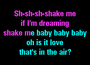 Sh-sh-sh-shake me
if I'm dreaming

shake me baby baby baby
oh is it love
that's in the air?